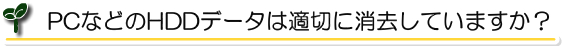 HDDデータは適切に消去していますか?